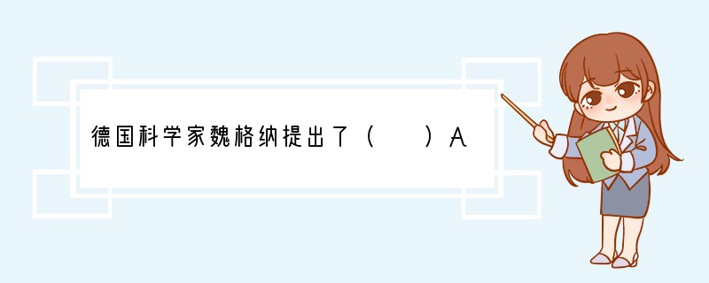 德国科学家魏格纳提出了（　　）A．日心说B．板块构造学说C．地心说D．大陆漂移假说.